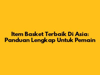 **Item Basket Terbaik Di Asia:** Panduan Lengkap Untuk Pemain