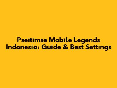 **Pseitimse Mobile Legends** Indonesia: Guide & Best Settings