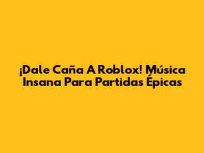 ¡Dale Caña A Roblox! Música Insana Para Partidas Épicas