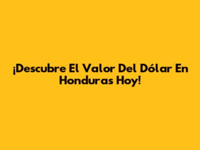 ¡Descubre El Valor Del Dólar En Honduras Hoy!