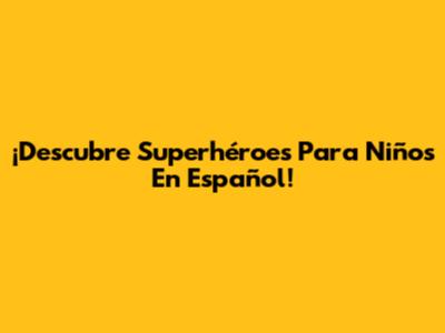 ¡Descubre Superhéroes Para Niños En Español!