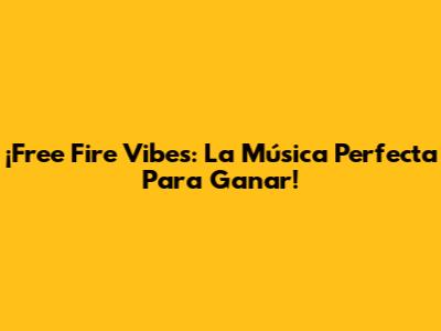 ¡Free Fire Vibes: La Música Perfecta Para Ganar!