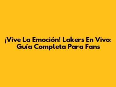 ¡Vive La Emoción! Lakers En Vivo: Guía Completa Para Fans