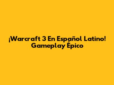¡Warcraft 3 En Español Latino! Gameplay Épico