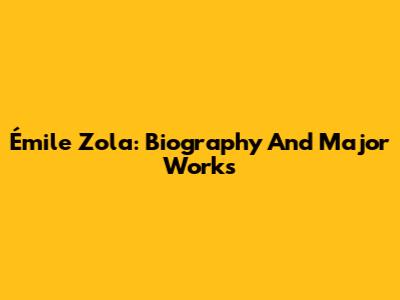 Émile Zola: Biography And Major Works