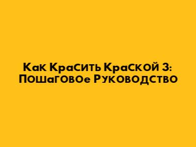 Как Красить Краской 3: Пошаговое Руководство