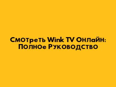 Смотреть Wink TV Онлайн: Полное Руководство