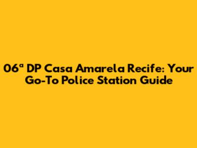 06ª DP Casa Amarela Recife: Your Go-To Police Station Guide