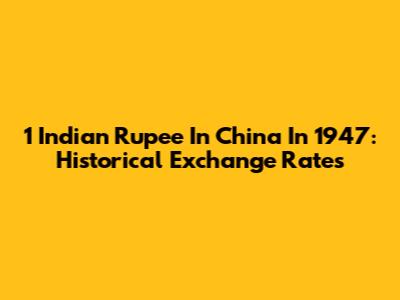 1 Indian Rupee In China In 1947: Historical Exchange Rates