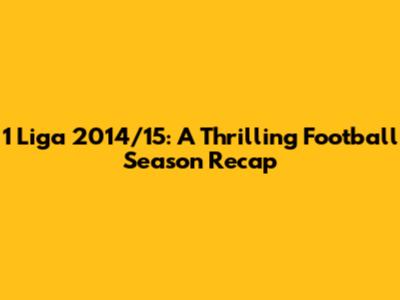 1 Liga 2014/15: A Thrilling Football Season Recap