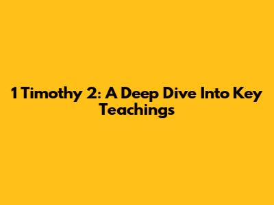 1 Timothy 2: A Deep Dive Into Key Teachings