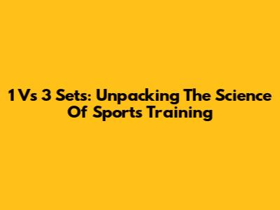1 Vs 3 Sets: Unpacking The Science Of Sports Training