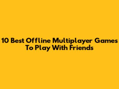 10 Best Offline Multiplayer Games To Play With Friends