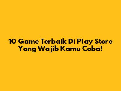 10 Game Terbaik Di Play Store Yang Wajib Kamu Coba!