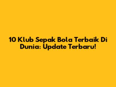 10 Klub Sepak Bola Terbaik Di Dunia: Update Terbaru!