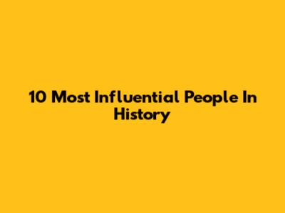 10 Most Influential People In History