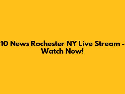 10 News Rochester NY Live Stream - Watch Now!