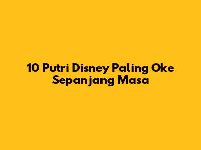 10 Putri Disney Paling Oke Sepanjang Masa