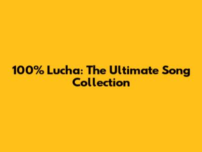 100% Lucha: The Ultimate Song Collection