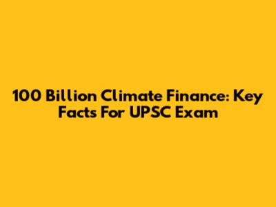 100 Billion Climate Finance: Key Facts For UPSC Exam