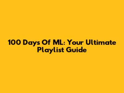 100 Days Of ML: Your Ultimate Playlist Guide