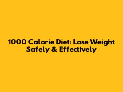1000 Calorie Diet: Lose Weight Safely & Effectively