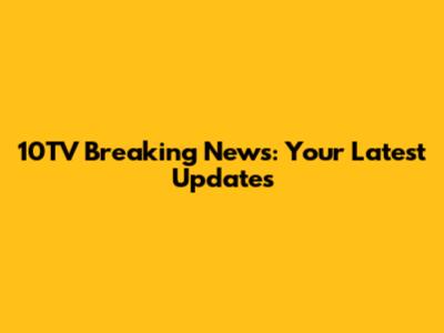 10TV Breaking News: Your Latest Updates