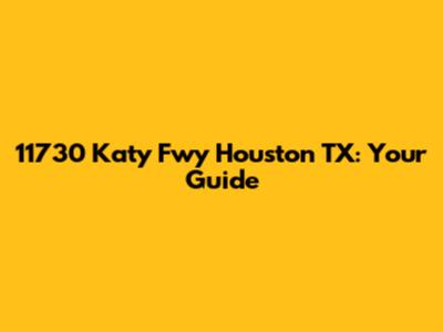 11730 Katy Fwy Houston TX: Your Guide
