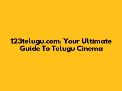 123telugu.com: Your Ultimate Guide To Telugu Cinema