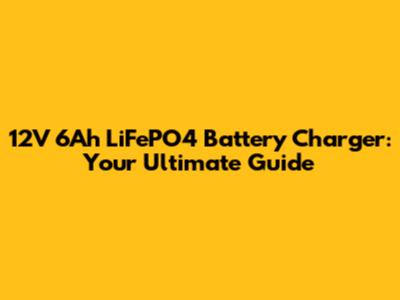 12V 6Ah LiFePO4 Battery Charger: Your Ultimate Guide