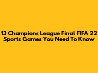 13 Champions League Final FIFA 22 Sports Games You Need To Know