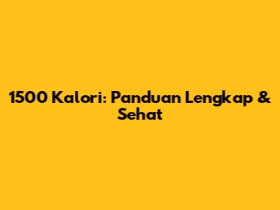 1500 Kalori: Panduan Lengkap & Sehat