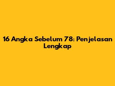 16 Angka Sebelum 78: Penjelasan Lengkap