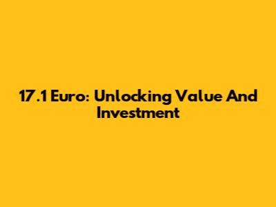 17.1 Euro: Unlocking Value And Investment