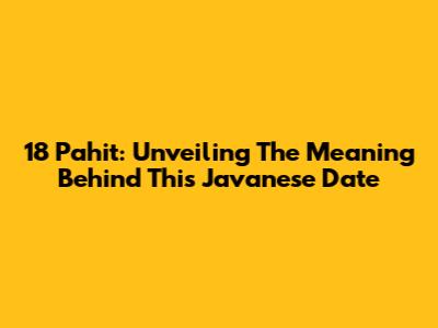 18 Pahit: Unveiling The Meaning Behind This Javanese Date