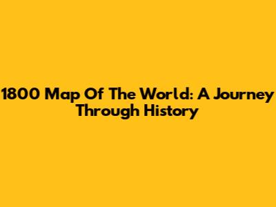 1800 Map Of The World: A Journey Through History