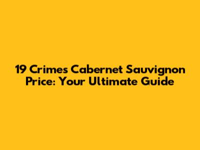 19 Crimes Cabernet Sauvignon Price: Your Ultimate Guide