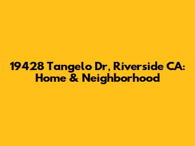 19428 Tangelo Dr, Riverside CA: Home & Neighborhood