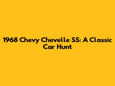 1968 Chevy Chevelle SS: A Classic Car Hunt