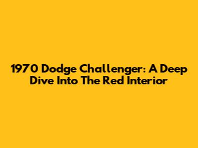 1970 Dodge Challenger: A Deep Dive Into The Red Interior