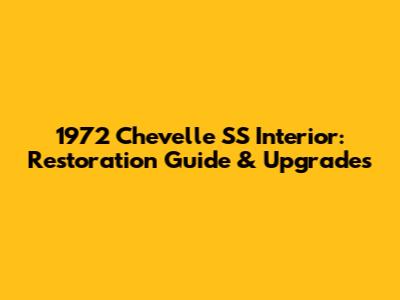 1972 Chevelle SS Interior: Restoration Guide & Upgrades