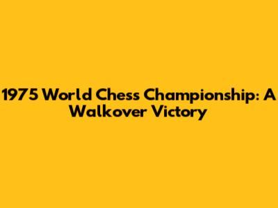 1975 World Chess Championship: A Walkover Victory