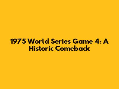 1975 World Series Game 4: A Historic Comeback