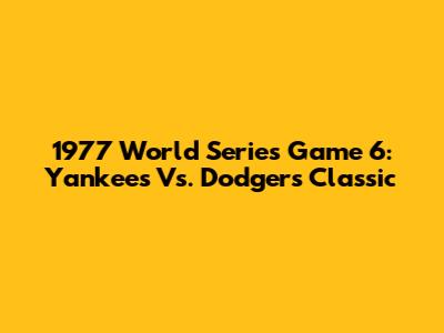 1977 World Series Game 6: Yankees Vs. Dodgers Classic
