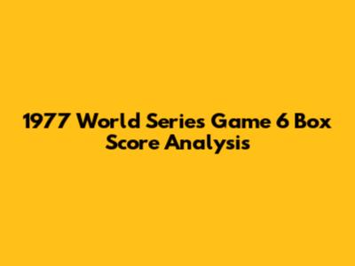 1977 World Series Game 6 Box Score Analysis