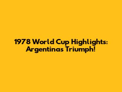 1978 World Cup Highlights: Argentina's Triumph!