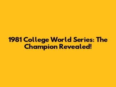 1981 College World Series: The Champion Revealed!