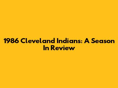 1986 Cleveland Indians: A Season In Review