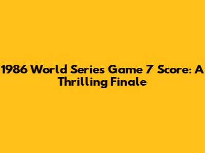 1986 World Series Game 7 Score: A Thrilling Finale