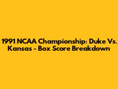 1991 NCAA Championship: Duke Vs. Kansas - Box Score Breakdown